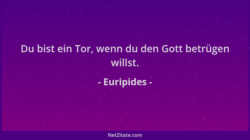 Euripides - Du bist ein Tor, wenn du den Gott betrügen willst....