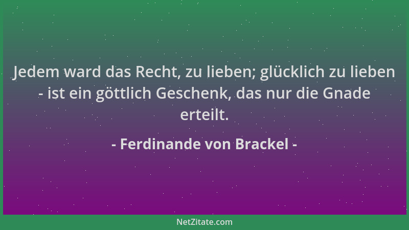 Ferdinande von Brackel - Jedem ward das Recht, zu lieben; glücklich zu lieben - ist ein göttlich Geschenk, das nur die Gnad...