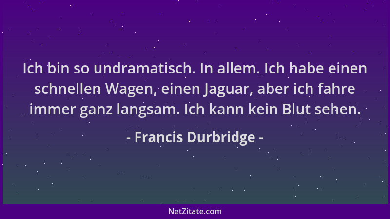 Francis Durbridge - Ich bin so undramatisch. In allem. Ich habe einen schnellen Wagen, einen Jaguar, aber ich fahre immer g...