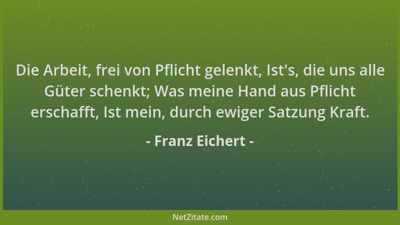 Franz Eichert - Die Arbeit, frei von Pflicht gelenkt, Ist 's, die uns alle Güter schenkt; Was meine Hand aus Pflicht erschaf...