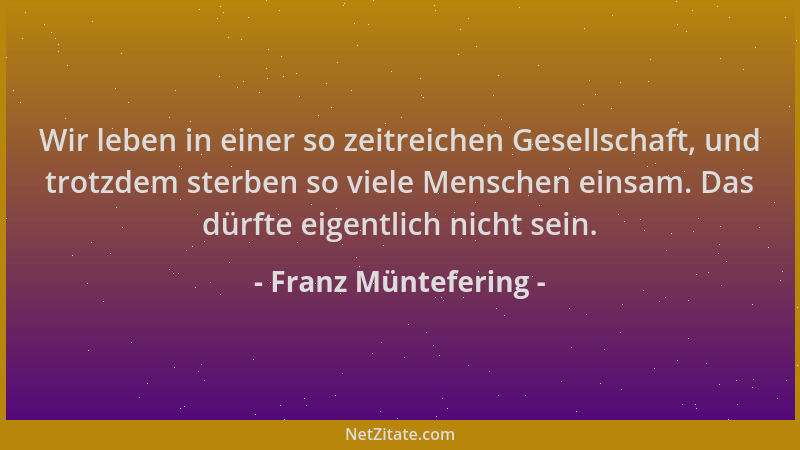 Franz Müntefering - Wir leben in einer so zeitreichen Gesellschaft, und trotzdem sterben so viele Menschen einsam. Das dürf...