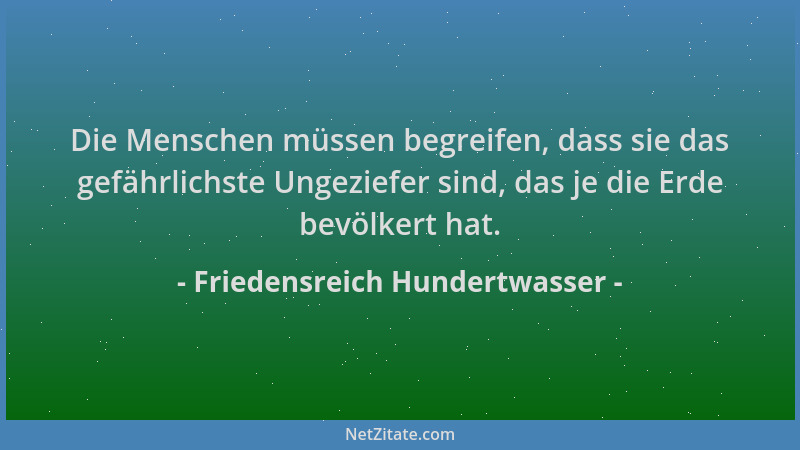 Friedensreich Hundertwasser - Die Menschen müssen begreifen, dass sie das gefährlichste Ungeziefer sind, das je die Erde be...