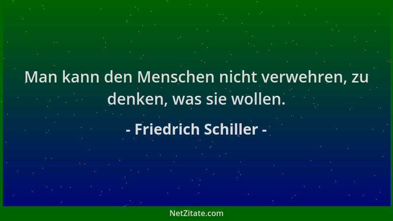Friedrich Schiller - Man kann den Menschen nicht verwehren, zu denken, was sie wollen....