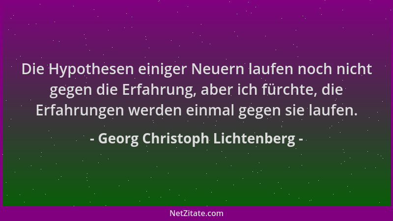 Georg Christoph Lichtenberg - Die Hypothesen einiger Neuern laufen noch nicht gegen die Erfahrung, aber ich fürchte, die Er...