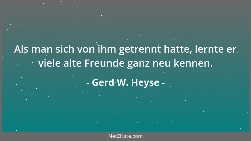 Gerd W. Heyse - Als man sich von ihm getrennt hatte, lernte er viele alte Freunde ganz neu kennen....