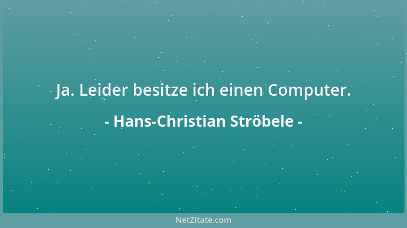 Hans-Christian Ströbele - Ja. Leider besitze ich einen Computer....