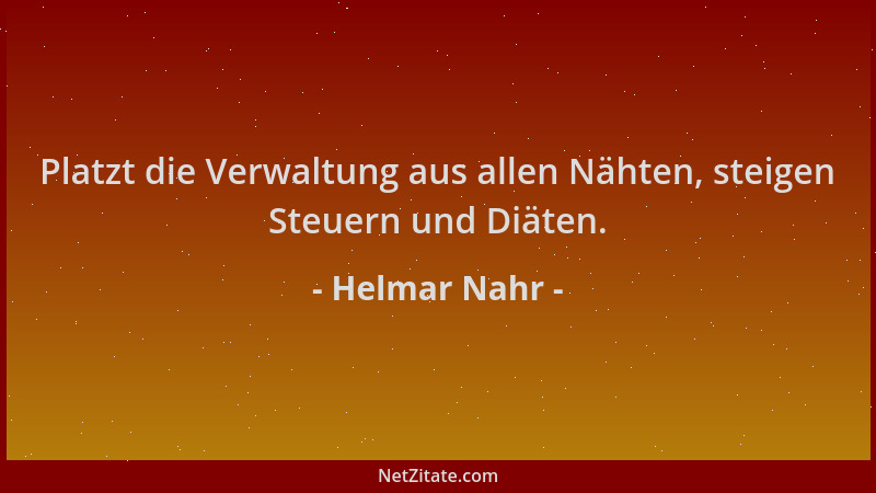 Helmar Nahr - Platzt die Verwaltung aus allen Nähten, steigen Steuern und Diäten....