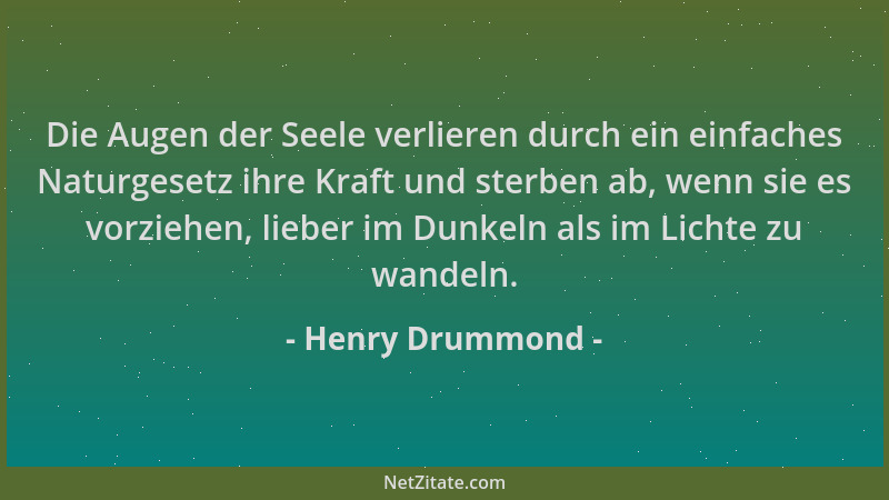 Henry Drummond - Die Augen der Seele verlieren durch ein einfaches Naturgesetz ihre Kraft und sterben ab, wenn sie es vorzi...