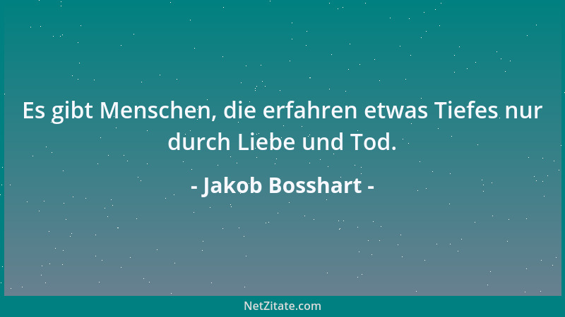 Jakob Bosshart - Es gibt Menschen, die erfahren etwas Tiefes nur durch Liebe und Tod....