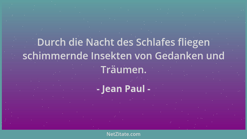 Jean Paul - Durch die Nacht des Schlafes fliegen schimmernde Insekten von Gedanken und Träumen....