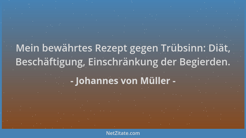 Johannes von Müller - Mein bewährtes Rezept gegen Trübsinn: Diät, Beschäftigung, Einschränkung der Begierden....