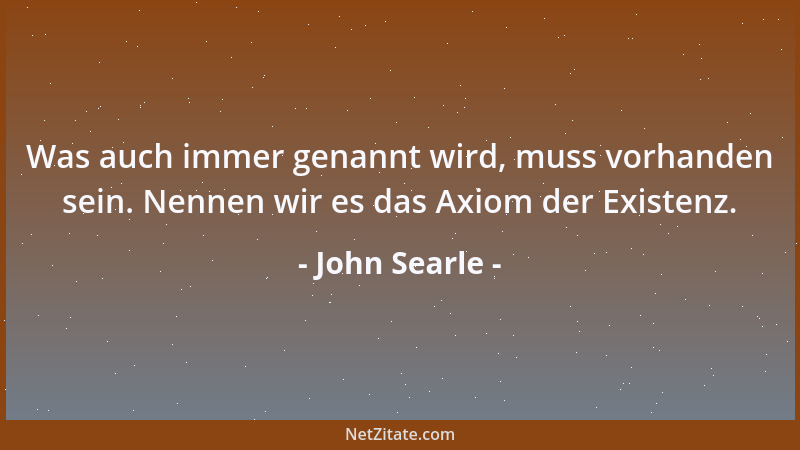 John Searle - Was auch immer genannt wird, muss vorhanden sein. Nennen wir es das Axiom der Existenz....