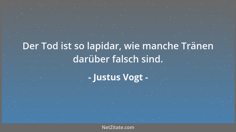 Justus Vogt - Der Tod ist so lapidar, wie manche Tränen darüber falsch sind....