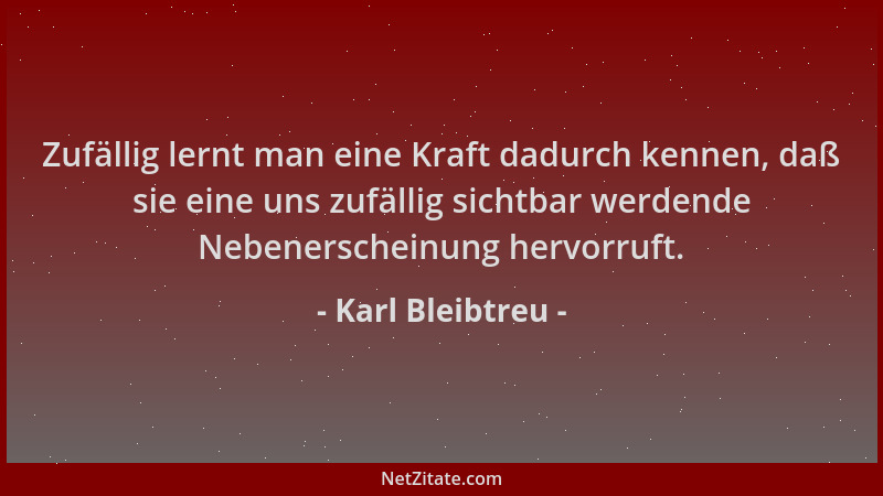 Karl Bleibtreu - Zufällig lernt man eine Kraft dadurch kennen, daß sie eine uns zufällig sichtbar werdende Nebenerscheinung...