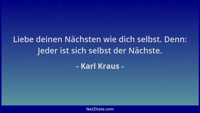 Karl Kraus - Liebe deinen Nächsten wie dich selbst. Denn: Jeder ist sich selbst der Nächste....