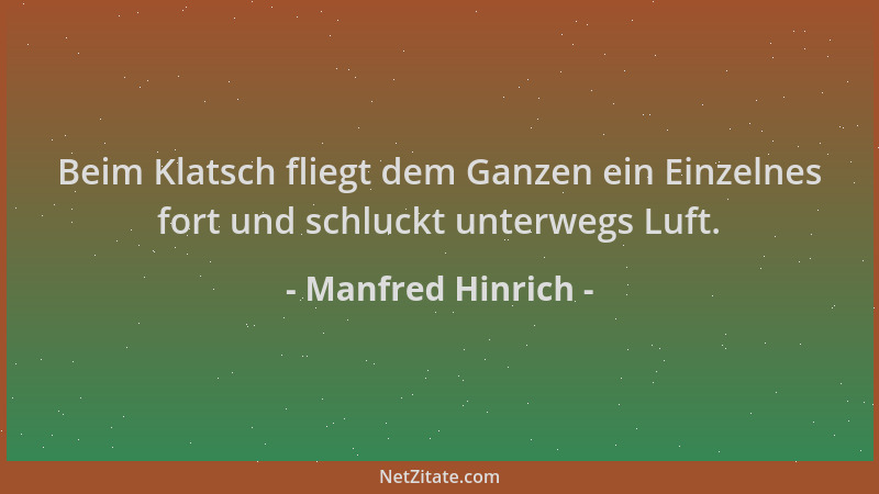 Manfred Hinrich - Beim Klatsch fliegt dem Ganzen ein Einzelnes fort und schluckt unterwegs Luft....