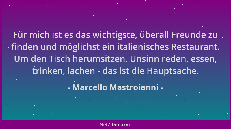 Marcello Mastroianni - Für mich ist es das wichtigste, überall Freunde zu finden und möglichst ein italienisches Restaurant...