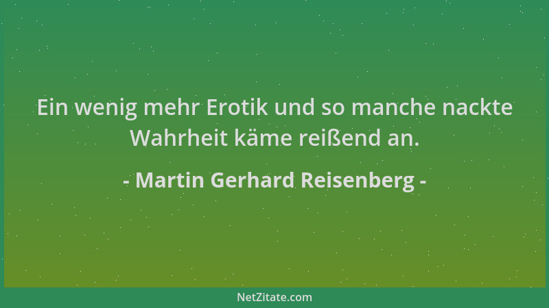 Martin Gerhard Reisenberg - Ein wenig mehr Erotik und so manche nackte Wahrheit käme reißend an....