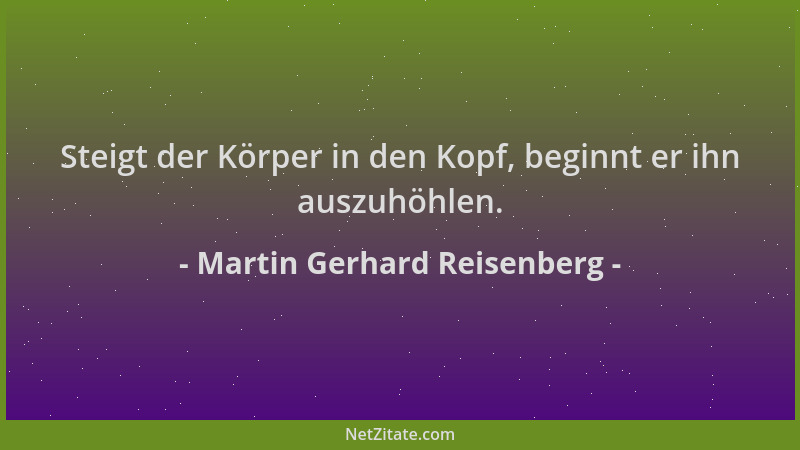 Martin Gerhard Reisenberg - Steigt der Körper in den Kopf, beginnt er ihn auszuhöhlen....