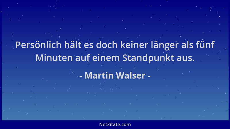 Martin Walser - Persönlich hält es doch keiner länger als fünf Minuten auf einem Standpunkt aus....