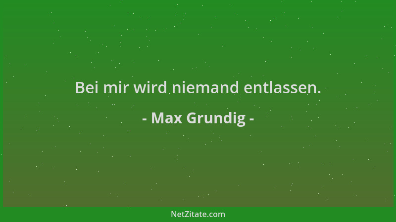 Max Grundig - Bei mir wird niemand entlassen....