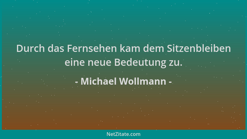 Michael Wollmann - Durch das Fernsehen kam dem Sitzenbleiben eine neue Bedeutung zu....