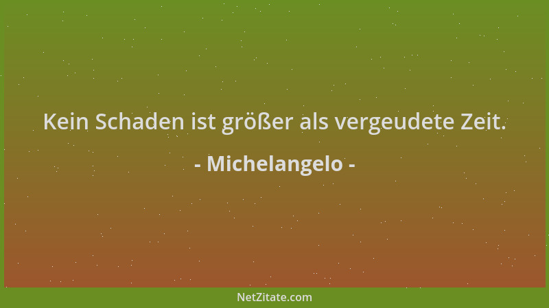 Michelangelo - Kein Schaden ist größer als vergeudete Zeit....
