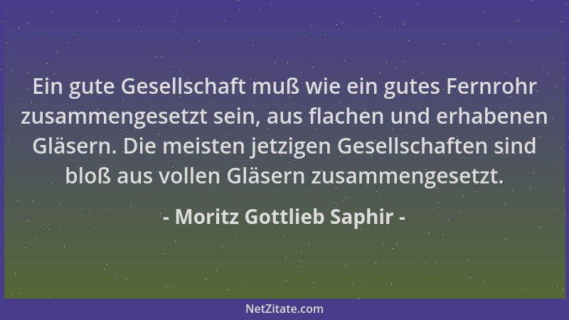 Moritz Gottlieb Saphir - Ein gute Gesellschaft muß wie ein gutes Fernrohr zusammengesetzt sein, aus flachen und erhabenen G...
