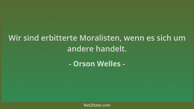 Orson Welles - Wir sind erbitterte Moralisten, wenn es sich um andere handelt....
