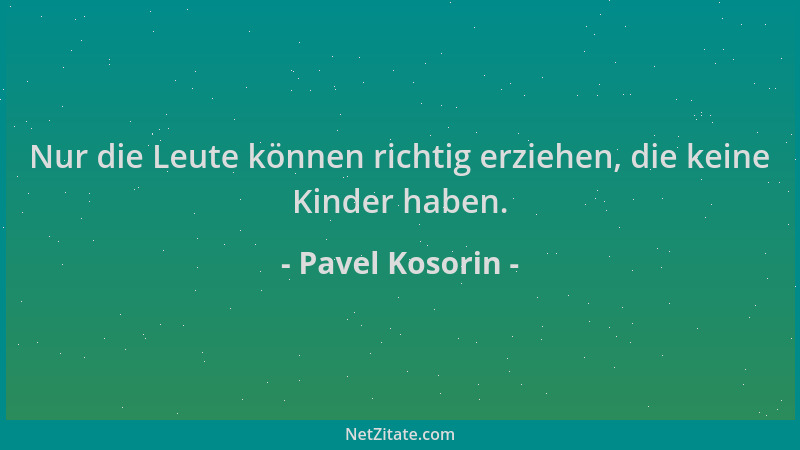 Pavel Kosorin - Nur die Leute können richtig erziehen, die keine Kinder haben....