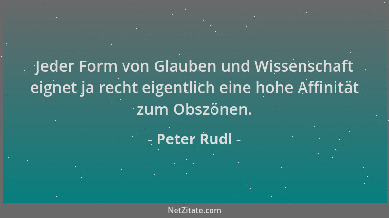 Peter Rudl - Jeder Form von Glauben und Wissenschaft eignet ja recht eigentlich eine hohe Affinität zum Obszönen....