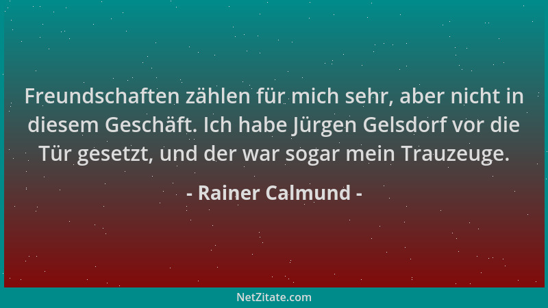 Rainer Calmund - Freundschaften zählen für mich sehr, aber nicht in diesem Geschäft. Ich habe Jürgen Gelsdorf vor die Tür g...