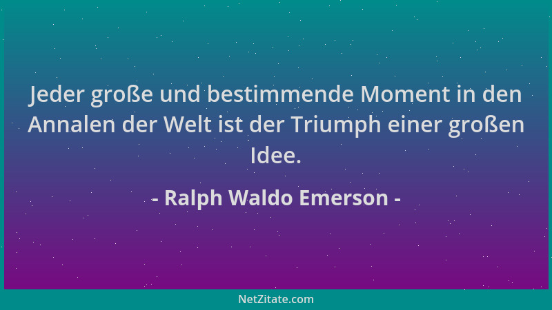 Ralph Waldo Emerson - Jeder große und bestimmende Moment in den Annalen der Welt ist der Triumph einer großen Idee....