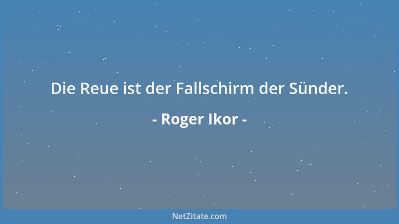 Roger Ikor - Die Reue ist der Fallschirm der Sünder....
