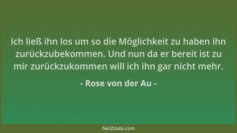 Rose von der Au - Ich ließ ihn los um so die Möglichkeit zu haben ihn zurückzubekommen. Und nun da er bereit ist zu mir zur...