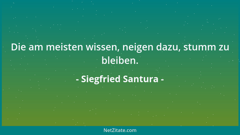 Siegfried Santura - Die am meisten wissen, neigen dazu, stumm zu bleiben....