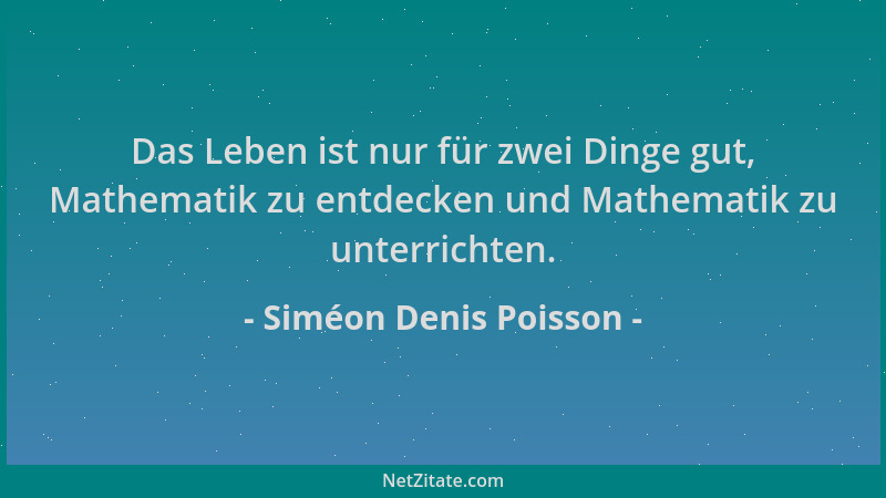 Siméon Denis Poisson - Das Leben ist nur für zwei Dinge gut, Mathematik zu entdecken und Mathematik zu unterrichten....