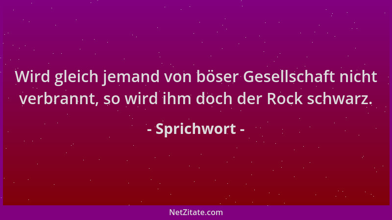 Sprichwort - Wird gleich jemand von böser Gesellschaft nicht verbrannt, so wird ihm doch der Rock schwarz....