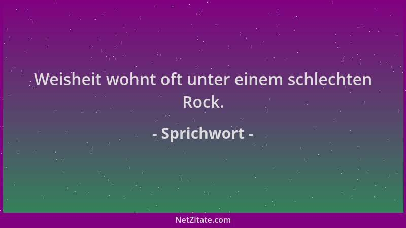 Sprichwort - Weisheit wohnt oft unter einem schlechten Rock....