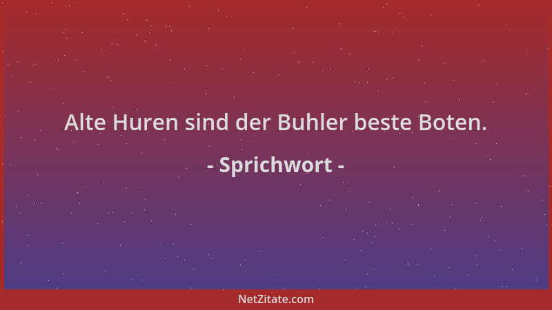 Sprichwort - Alte Huren sind der Buhler beste Boten....