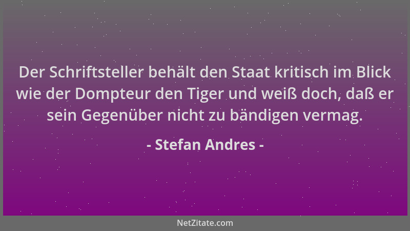 Stefan Andres - Der Schriftsteller behält den Staat kritisch im Blick wie der Dompteur den Tiger und weiß doch, daß er sein...