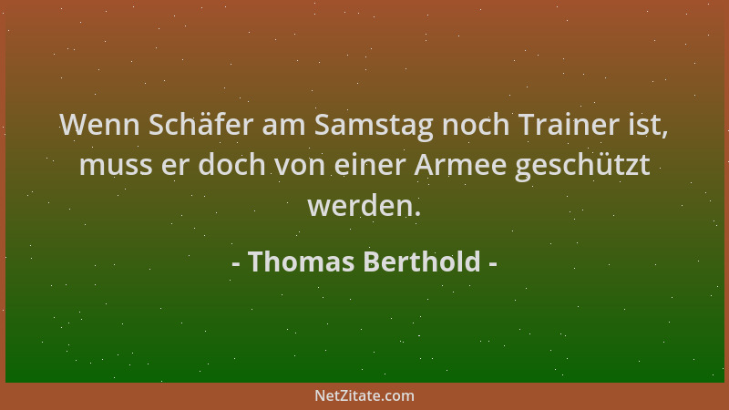 Thomas Berthold - Wenn Schäfer am Samstag noch Trainer ist, muss er doch von einer Armee geschützt werden....