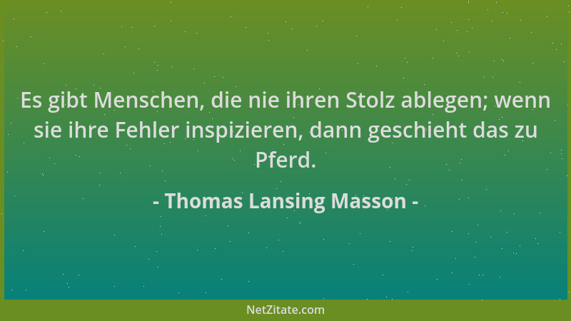 Thomas Lansing Masson - Es gibt Menschen, die nie ihren Stolz ablegen; wenn sie ihre Fehler inspizieren, dann geschieht das...