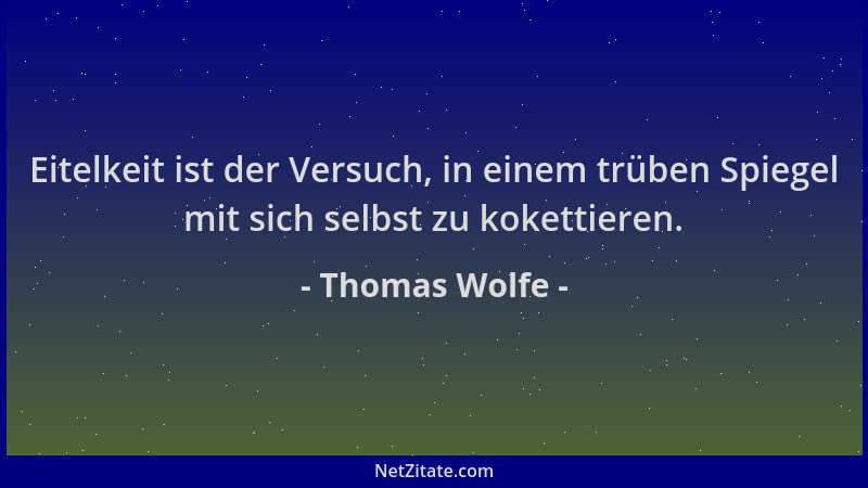Thomas Wolfe - Eitelkeit ist der Versuch, in einem trüben Spiegel mit sich selbst zu kokettieren....