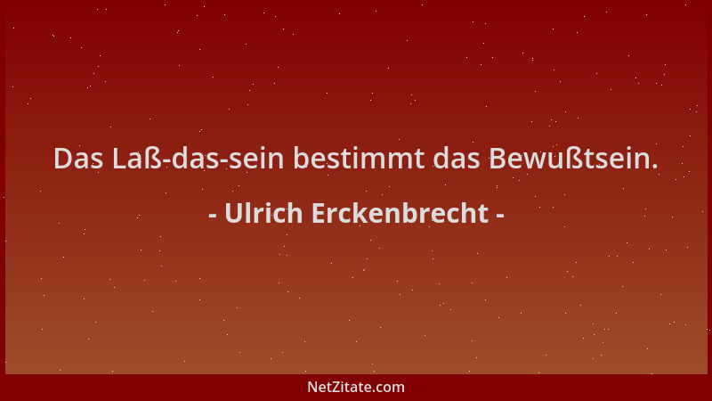 Ulrich Erckenbrecht - Das Laß-das-sein bestimmt das Bewußtsein....