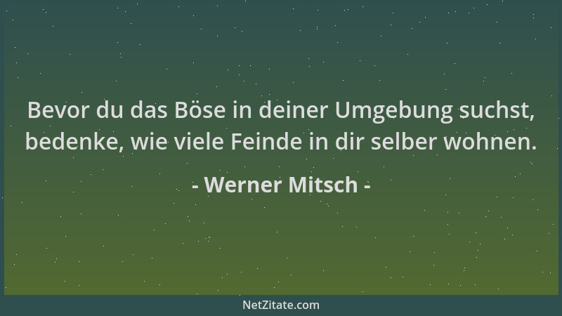 Werner Mitsch - Bevor du das Böse in deiner Umgebung suchst, bedenke, wie viele Feinde in dir selber wohnen....