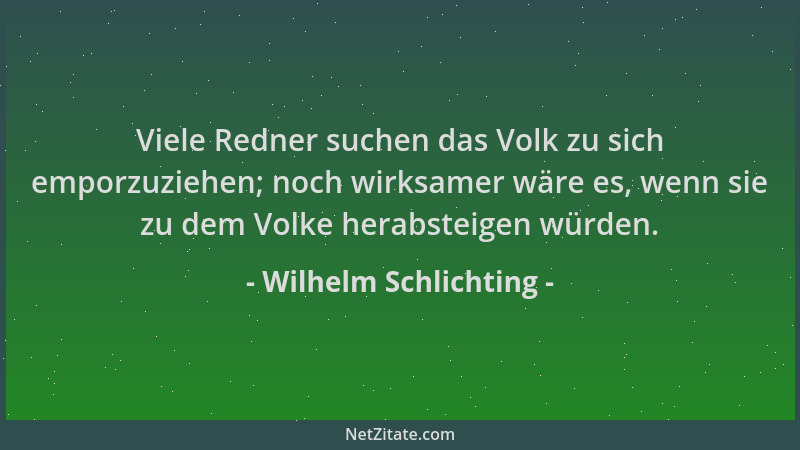 Wilhelm Schlichting - Viele Redner suchen das Volk zu sich emporzuziehen; noch wirksamer wäre es, wenn sie zu dem Volke her...