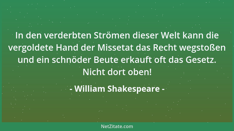 William Shakespeare - In den verderbten Strömen dieser Welt kann die vergoldete Hand der Missetat das Recht wegstoßen und e...