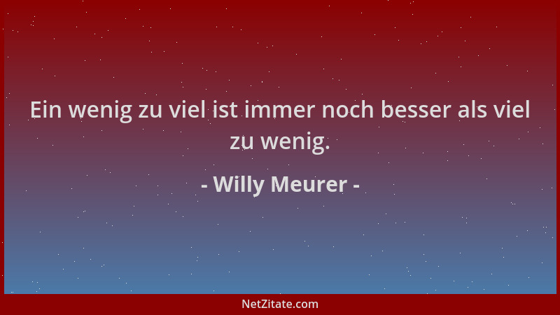 Willy Meurer - Ein wenig zu viel ist immer noch besser als viel zu wenig....