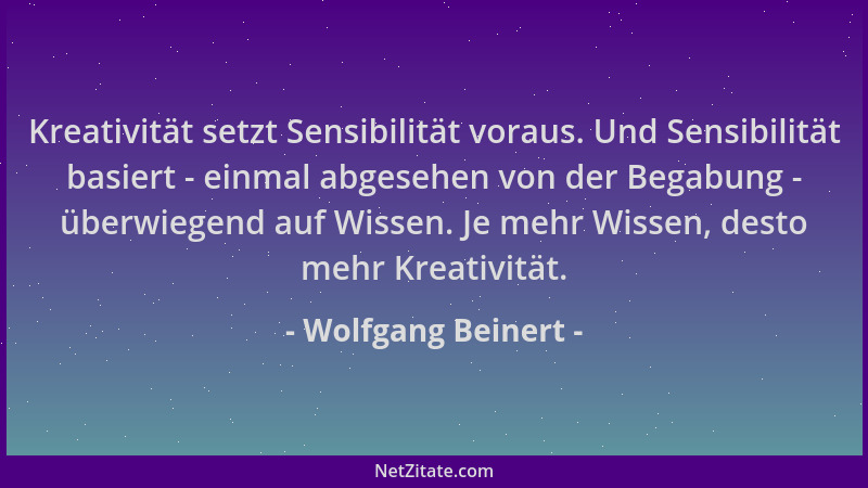 Wolfgang Beinert - Kreativität setzt Sensibilität voraus. Und Sensibilität basiert - einmal abgesehen von der Begabung - üb...